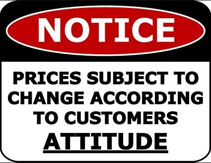 PRICES SUBJECT TO CHANGE ACCORDING TO CUSTOMERS ATTITUDE